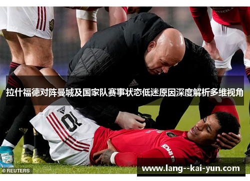 拉什福德对阵曼城及国家队赛事状态低迷原因深度解析多维视角 拉什福德对阵曼城及国家队赛事状态低迷原因深度解析多维视角
