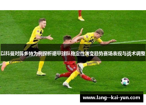 以科曼对阵多特为例探析德甲球队稳定性演变趋势赛场表现与战术调整 以科曼对阵多特为例探析德甲球队稳定性演变趋势赛场表现与战术调整