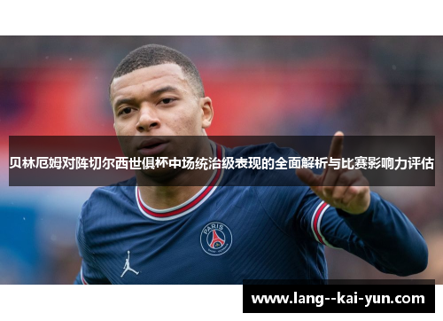 贝林厄姆对阵切尔西世俱杯中场统治级表现的全面解析与比赛影响力评估 贝林厄姆对阵切尔西世俱杯中场统治级表现的全面解析与比赛影响力评估