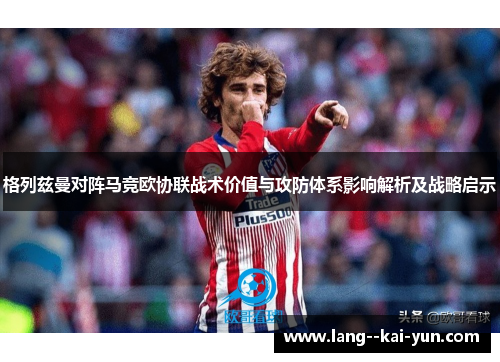 格列兹曼对阵马竞欧协联战术价值与攻防体系影响解析及战略启示