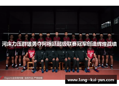 河床力压群雄勇夺阿根廷超级联赛冠军创造辉煌战绩 河床力压群雄勇夺阿根廷超级联赛冠军创造辉煌战绩