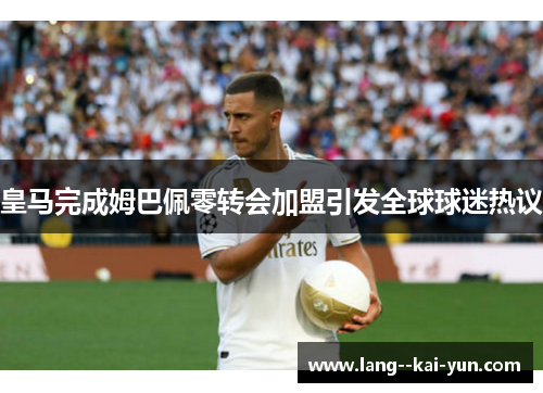 皇马完成姆巴佩零转会加盟引发全球球迷热议