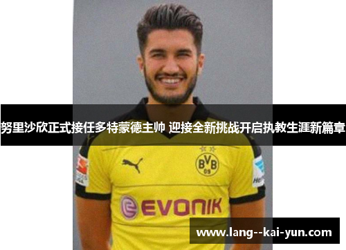 努里沙欣正式接任多特蒙德主帅 迎接全新挑战开启执教生涯新篇章
