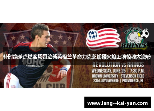 补时绝杀点燃客场奇迹新英格兰革命力克芝加哥火焰上演惊魂大逆转