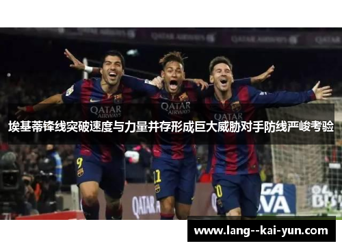 埃基蒂锋线突破速度与力量并存形成巨大威胁对手防线严峻考验 埃基蒂锋线突破速度与力量并存形成巨大威胁对手防线严峻考验