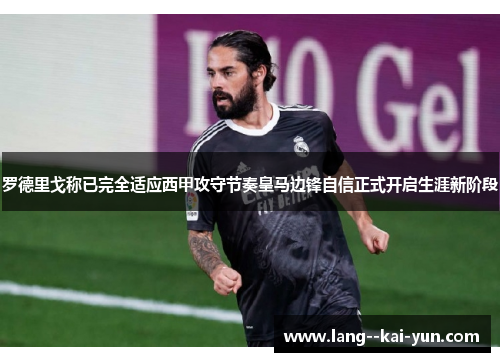 罗德里戈称已完全适应西甲攻守节奏皇马边锋自信正式开启生涯新阶段 罗德里戈称已完全适应西甲攻守节奏皇马边锋自信正式开启生涯新阶段
