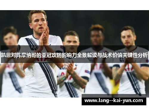凯恩对阵摩纳哥的亚冠攻防影响力全景解读与战术价值关键性分析 凯恩对阵摩纳哥的亚冠攻防影响力全景解读与战术价值关键性分析