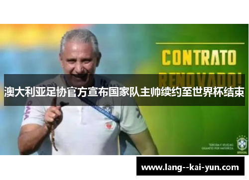 澳大利亚足协官方宣布国家队主帅续约至世界杯结束 澳大利亚足协官方宣布国家队主帅续约至世界杯结束