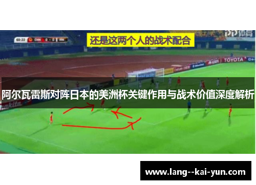 阿尔瓦雷斯对阵日本的美洲杯关键作用与战术价值深度解析 阿尔瓦雷斯对阵日本的美洲杯关键作用与战术价值深度解析